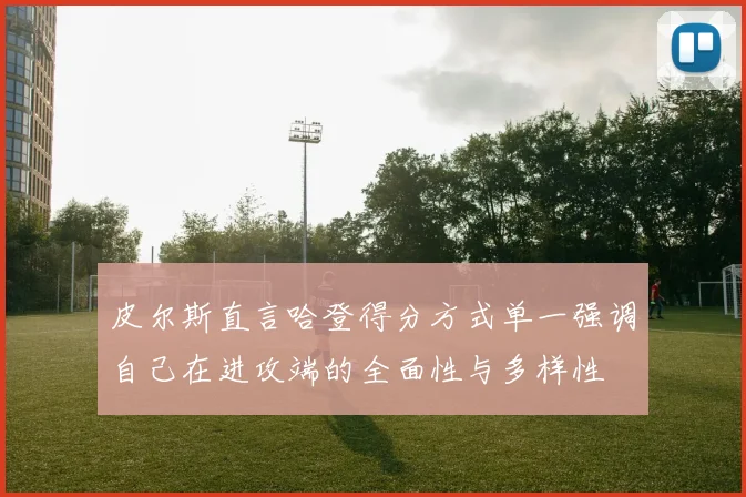 皮尔斯直言哈登得分方式单一强调自己在进攻端的全面性与多样性