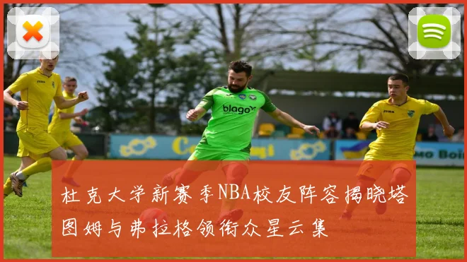杜克大学新赛季NBA校友阵容揭晓塔图姆与弗拉格领衔众星云集