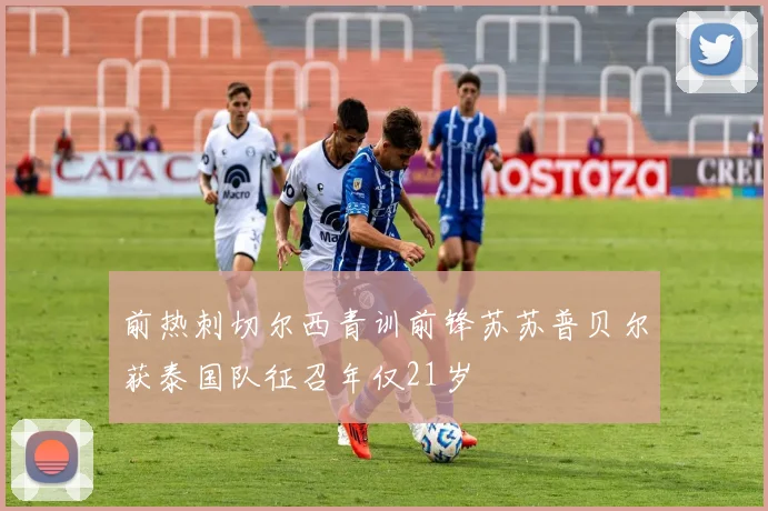 前热刺切尔西青训前锋苏苏普贝尔获泰国队征召年仅21岁