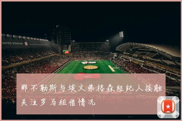 那不勒斯与埃文弗格森经纪人接触关注罗马租借情况