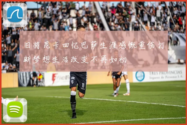 旧将昆卡回忆巴萨生涯感慨重伤打断梦想生活改变不再如初