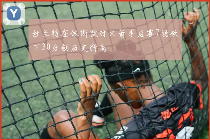 杜兰特在休斯敦对火箭季后赛7场砍下30分创历史新高