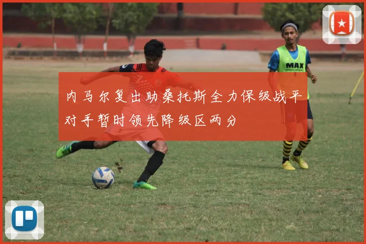 内马尔复出助桑托斯全力保级战平对手暂时领先降级区两分