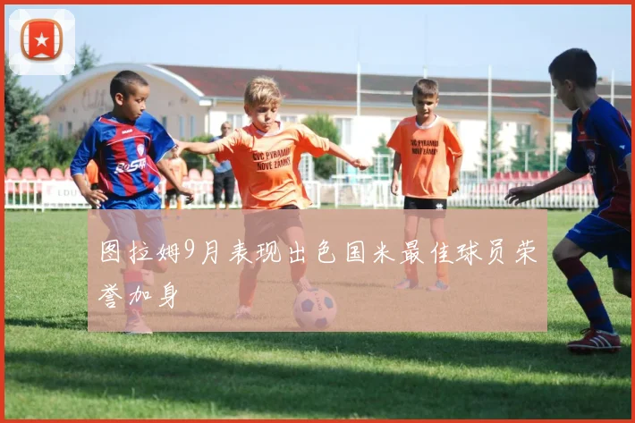 图拉姆9月表现出色国米最佳球员荣誉加身
