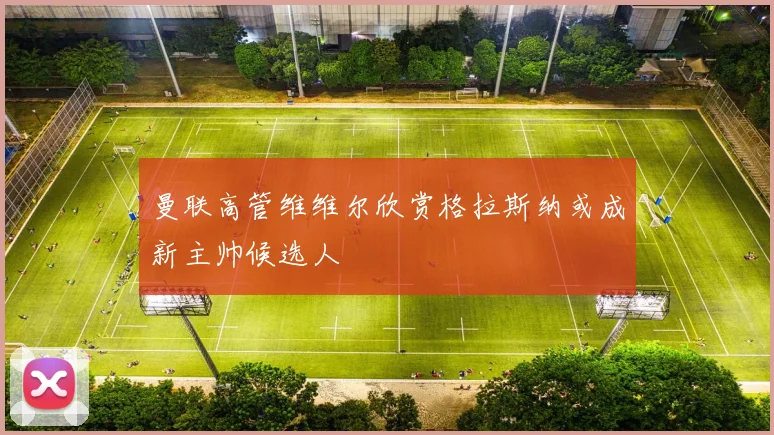 曼联高管维维尔欣赏格拉斯纳或成新主帅候选人