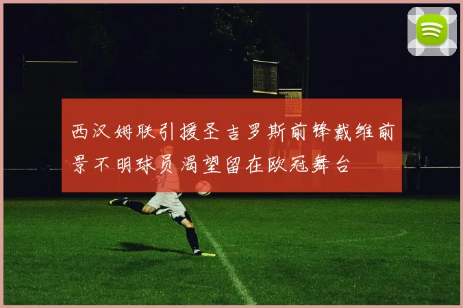 西汉姆联引援圣吉罗斯前锋戴维前景不明球员渴望留在欧冠舞台
