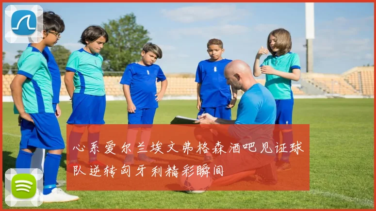心系爱尔兰埃文弗格森酒吧见证球队逆转匈牙利精彩瞬间